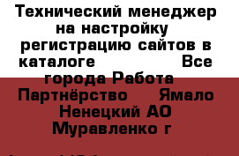 Технический менеджер на настройку, регистрацию сайтов в каталоге runet.site - Все города Работа » Партнёрство   . Ямало-Ненецкий АО,Муравленко г.